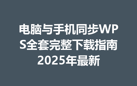 电脑与手机同步WPS全套完整下载指南2025年最新 电脑与手机同步WPS全套完整下载指南2025年最新 一