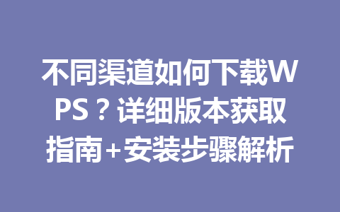 不同渠道如何下载WPS?详细版本获取指南+安装步骤解析 不同渠道如何下载WPS?详细版本获取指南+安装步骤解析 一