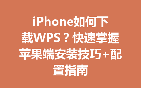 iPhone如何下载WPS？快速掌握苹果端安装技巧+配置指南 一