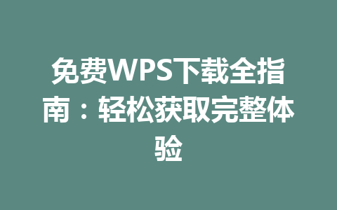 免费WPS下载全指南:轻松获取完整体验 免费WPS下载全指南:轻松获取完整体验 一