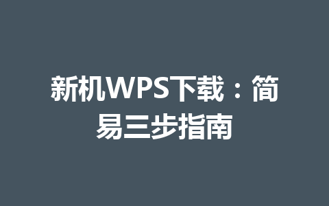 新机WPS下载：简易三步指南 一