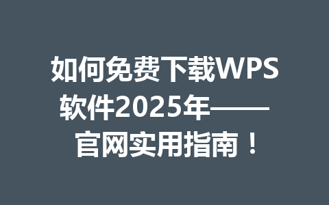 如何免费下载WPS软件2025年——官网实用指南！ 一
